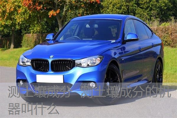 测土壤成分 测土壤成分的机器叫什么 测土壤成分 测土壤成分的机器叫什么