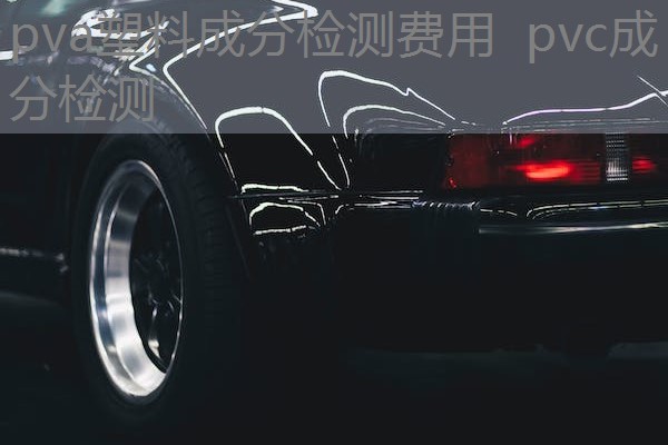 pva塑料成分检测费用 pvc成分检测 pva塑料成分检测费用 pvc成分检测
