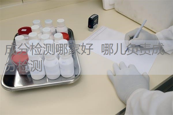 成分检测哪家好 哪儿负责成分检测 成分检测哪家好 哪儿负责成分检测