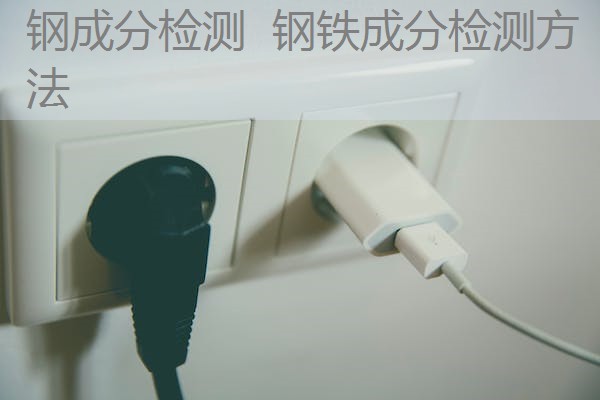 钢成分检测 钢铁成分检测方法 钢成分检测 钢铁成分检测方法