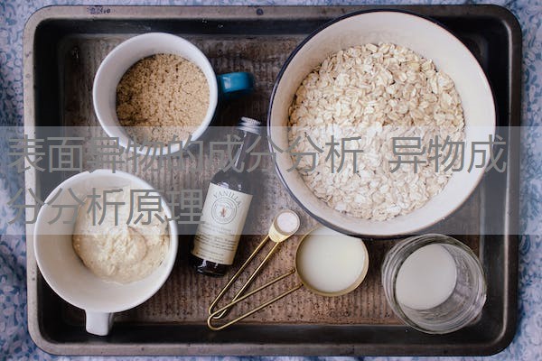 表面异物的成分分析 异物成分分析原理 表面异物的成分分析 异物成分分析原理