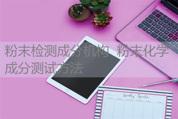 粉末检测成分机构 粉末化学成分测试方法 粉末检测成分机构 粉末化学成分测试方法