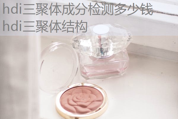 hdi三聚体成分检测多少钱 hdi三聚体结构 hdi三聚体成分检测多少钱 hdi三聚体结构