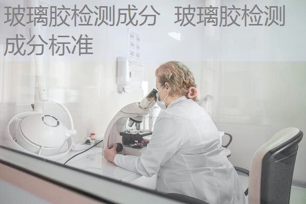 玻璃胶检测成分 玻璃胶检测成分标准 玻璃胶检测成分 玻璃胶检测成分标准