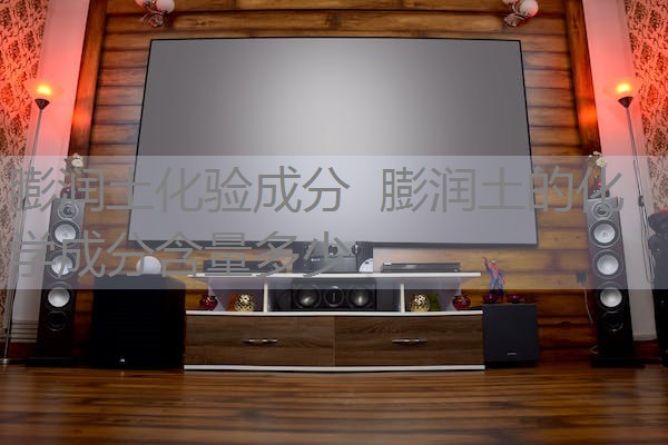 膨润土化验成分 膨润土的化学成分含量多少 膨润土化验成分 膨润土的化学成分含量多少