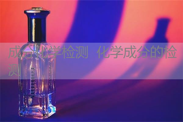 成分化学检测 化学成分的检测 成分化学检测 化学成分的检测