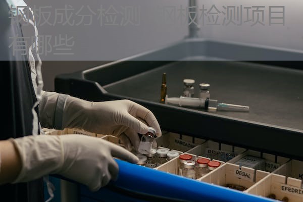 钢板成分检测 钢板检测项目有哪些 钢板成分检测 钢板检测项目有哪些