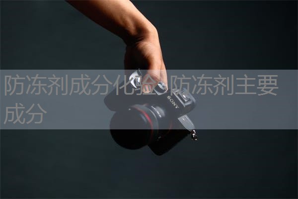 防冻剂成分化验 防冻剂主要成分 防冻剂成分化验 防冻剂主要成分