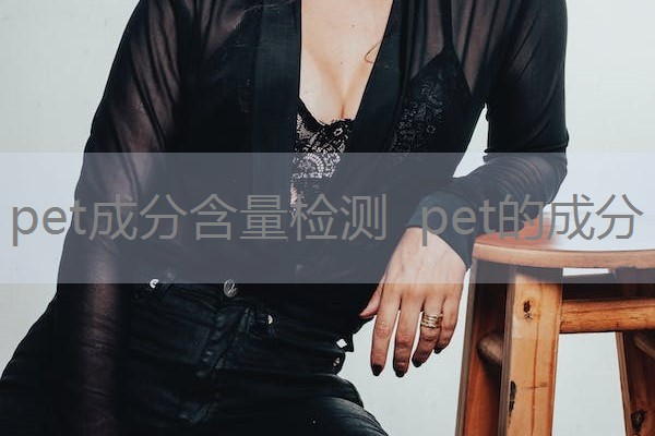 pet成分含量检测 pet的成分 pet成分含量检测 pet的成分