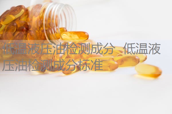 低温液压油检测成分 低温液压油检测成分标准 低温液压油检测成分 低温液压油检测成分标准