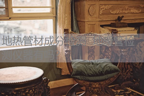 地热管材成分检测  地暖管检测仪器有吗？