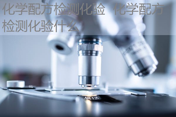 化学配方检测化验 化学配方检测化验什么 化学配方检测化验 化学配方检测化验什么