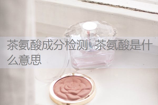 茶氨酸成分检测 茶氨酸是什么意思 茶氨酸成分检测 茶氨酸是什么意思