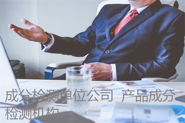 成分检测单位公司 产品成分检测机构 成分检测单位公司 产品成分检测机构