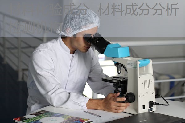 材料化验成分 材料成分分析检测机构 材料化验成分 材料成分分析检测机构