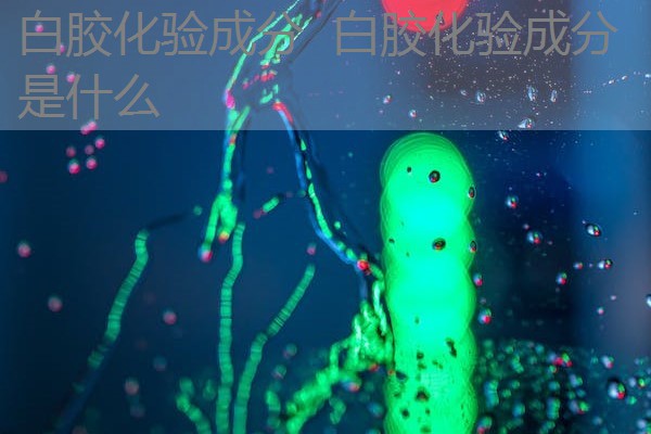 白胶化验成分 白胶化验成分是什么 白胶化验成分 白胶化验成分是什么