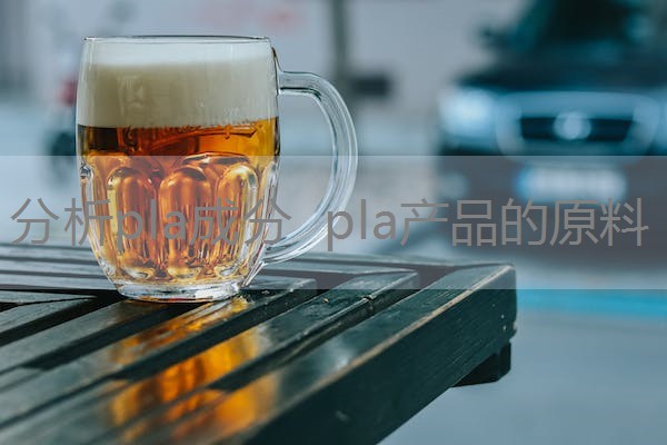 分析pla成分 pla产品的原料 分析pla成分 pla产品的原料