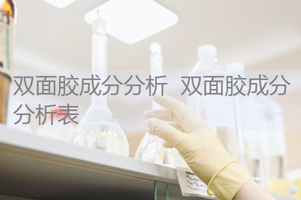 双面胶成分分析 双面胶成分分析表 双面胶成分分析 双面胶成分分析表
