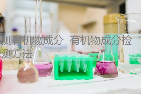 测有机物成分 有机物成分检测方法 测有机物成分 有机物成分检测方法