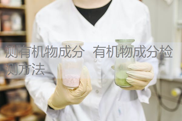 测有机物成分 有机物成分检测方法 测有机物成分 有机物成分检测方法
