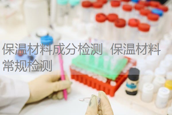 保温材料成分检测 保温材料常规检测 保温材料成分检测 保温材料常规检测