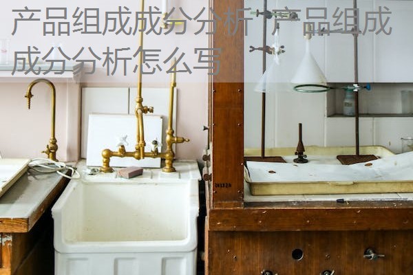 产品组成成分分析 产品组成成分分析怎么写 产品组成成分分析 产品组成成分分析怎么写