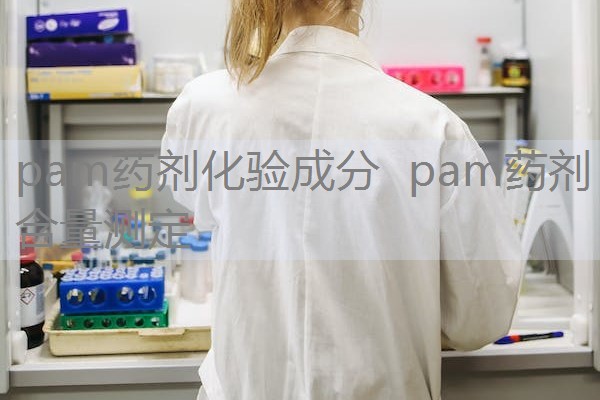 pam药剂化验成分 pam药剂含量测定 pam药剂化验成分 pam药剂含量测定