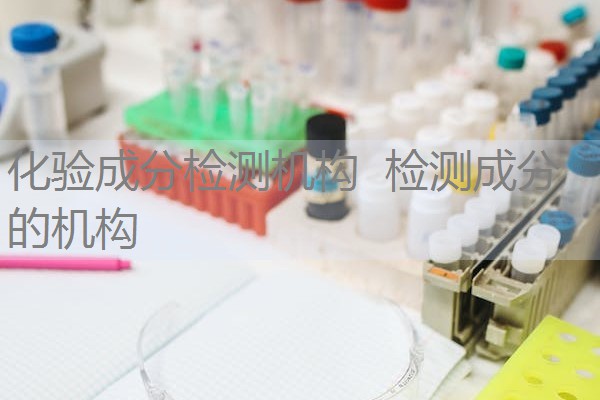 化验成分检测机构 检测成分的机构 化验成分检测机构 检测成分的机构