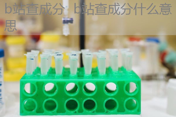 b站查成分 b站查成分什么意思 b站查成分 b站查成分什么意思