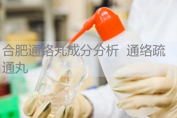 合肥通络丸成分分析 通络疏通丸 合肥通络丸成分分析 通络疏通丸