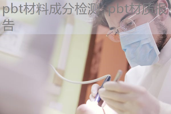 pbt材料成分检测 pbt材质报告 pbt材料成分检测 pbt材质报告