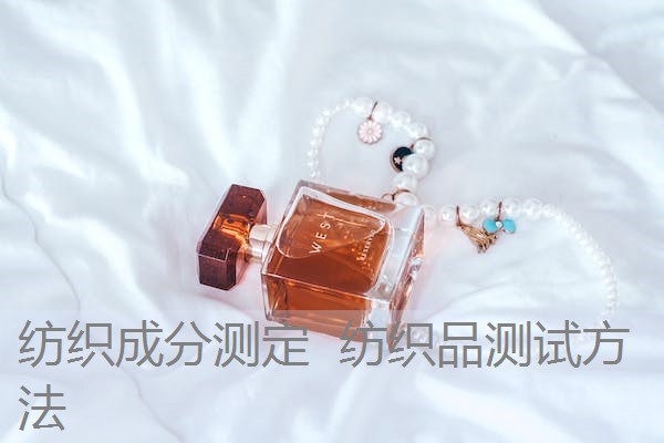 纺织成分测定 纺织品测试方法 纺织成分测定 纺织品测试方法