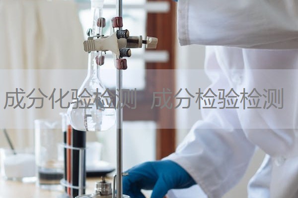 成分化验检测 成分检验检测 成分化验检测 成分检验检测