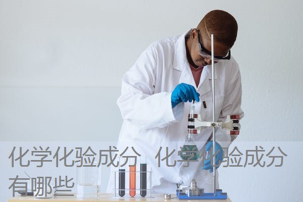 化学化验成分 化学化验成分有哪些 化学化验成分 化学化验成分有哪些