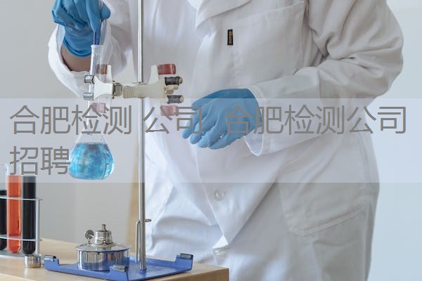 合肥检测 公司 合肥检测公司招聘 合肥检测 公司 合肥检测公司招聘