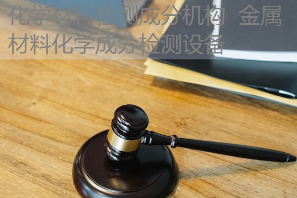 化学材料检测成分机构 金属材料化学成分检测设备 化学材料检测成分机构 金属材料化学成分检测设备