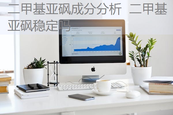二甲基亚砜成分分析 二甲基亚砜稳定吗 二甲基亚砜成分分析 二甲基亚砜稳定吗
