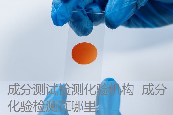 成分测试检测化验机构 成分化验检测在哪里 成分测试检测化验机构 成分化验检测在哪里