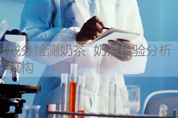 成分检测奶茶 奶茶检验分析机构 成分检测奶茶 奶茶检验分析机构