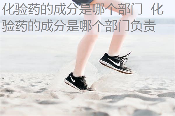化验药的成分是哪个部门 化验药的成分是哪个部门负责 化验药的成分是哪个部门 化验药的成分是哪个部门负责