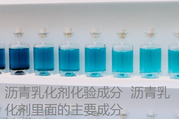 沥青乳化剂化验成分 沥青乳化剂里面的主要成分 沥青乳化剂化验成分 沥青乳化剂里面的主要成分