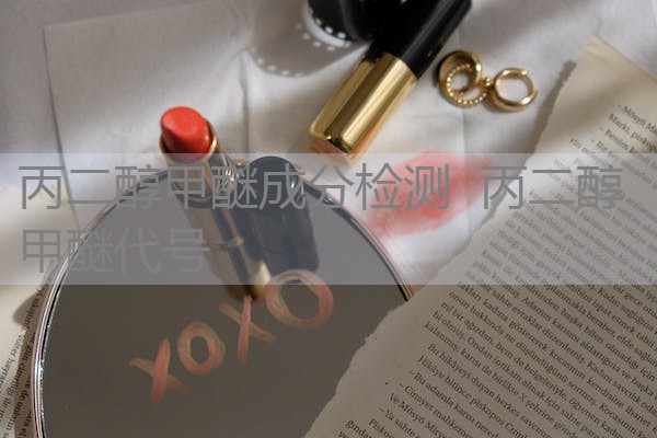 丙二醇甲醚成分检测 丙二醇甲醚代号 丙二醇甲醚成分检测 丙二醇甲醚代号