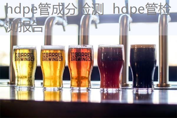 hdpe管成分检测 hdpe管检测报告 hdpe管成分检测 hdpe管检测报告
