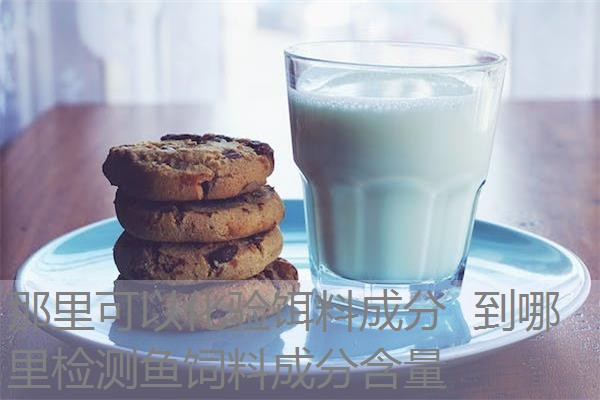 那里可以化验饵料成分 到哪里检测鱼饲料成分含量 那里可以化验饵料成分 到哪里检测鱼饲料成分含量