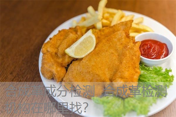 合成革成分检测 合成革检测机构在哪里找? 合成革成分检测 合成革检测机构在哪里找?