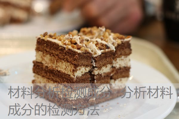 材料分析检测成分 分析材料成分的检测方法 材料分析检测成分 分析材料成分的检测方法