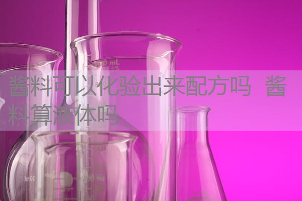 酱料可以化验出来配方吗 酱料算液体吗 酱料可以化验出来配方吗 酱料算液体吗