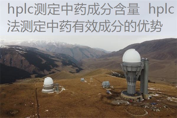hplc测定中药成分含量 hplc法测定中药有效成分的优势 hplc测定中药成分含量 hplc法测定中药有效成分的优势