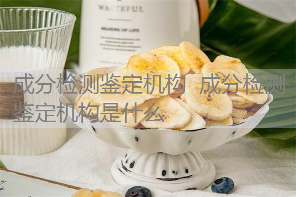 成分检测鉴定机构 成分检测鉴定机构是什么 成分检测鉴定机构 成分检测鉴定机构是什么
