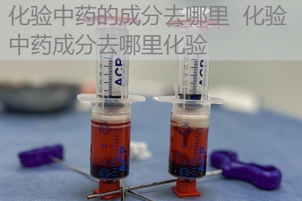 化验中药的成分去哪里 化验中药成分去哪里化验 化验中药的成分去哪里 化验中药成分去哪里化验